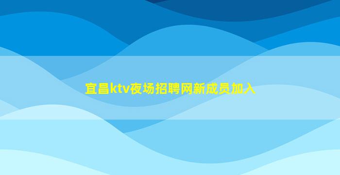 宜昌ktv夜场招聘网新成员加入