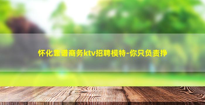 怀化靠谱商务ktv招聘模特-你只负责挣