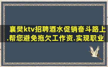 襄樊ktv招聘酒水促销奋斗路上.帮您避免拖欠工作资.实现职业